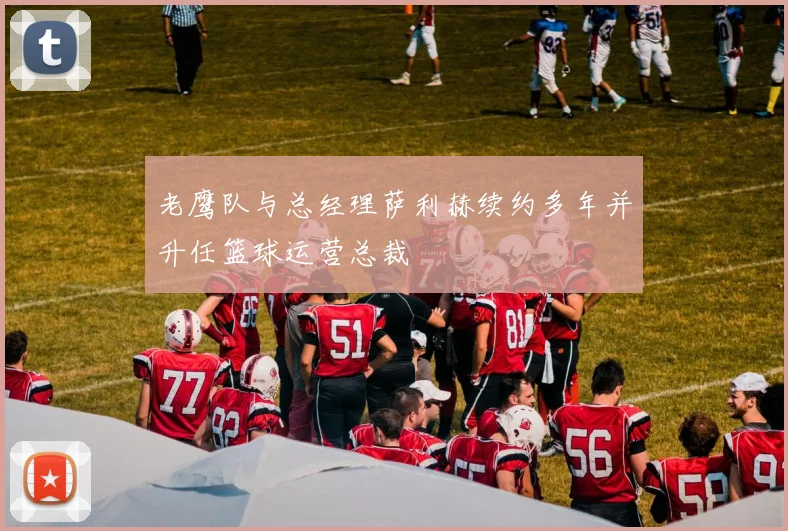 老鹰队与总经理萨利赫续约多年并升任篮球运营总裁