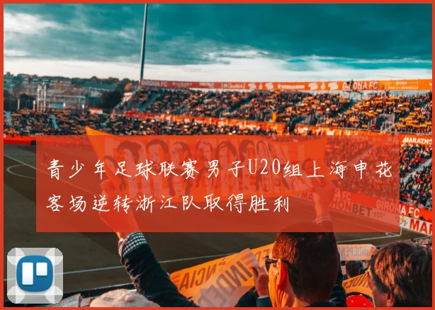 青少年足球联赛男子U20组上海申花客场逆转浙江队取得胜利