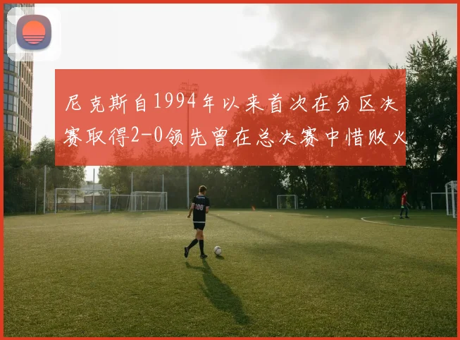 尼克斯自1994年以来首次在分区决赛取得2-0领先曾在总决赛中惜败火箭