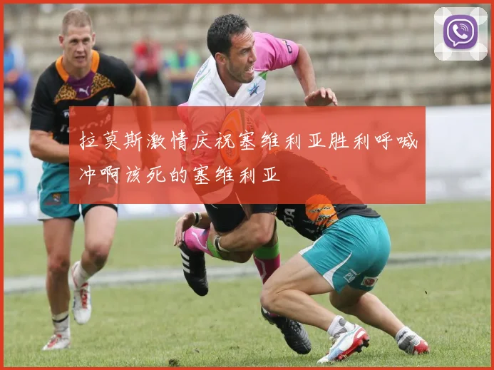 拉莫斯激情庆祝塞维利亚胜利呼喊冲啊该死的塞维利亚