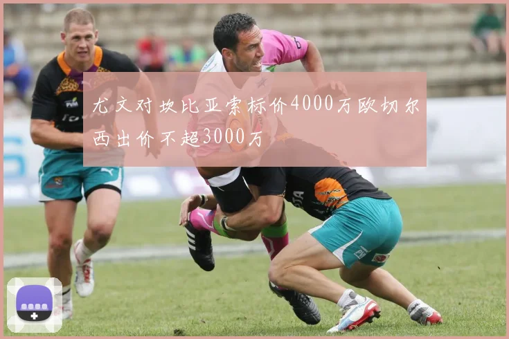 尤文对坎比亚索标价4000万欧切尔西出价不超3000万