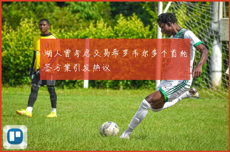 湖人曾考虑交易希罗韦尔多个首轮签方案引发热议