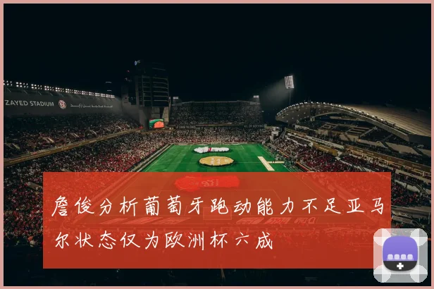 詹俊分析葡萄牙跑动能力不足亚马尔状态仅为欧洲杯六成