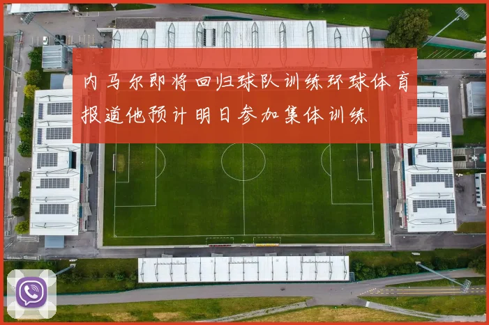 内马尔即将回归球队训练环球体育报道他预计明日参加集体训练