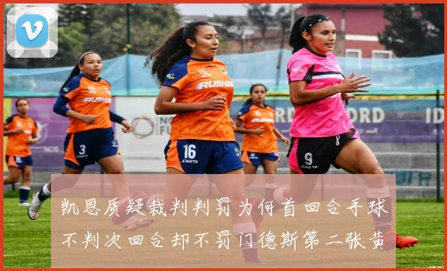 凯恩质疑裁判判罚为何首回合手球不判次回合却不罚门德斯第二张黄牌