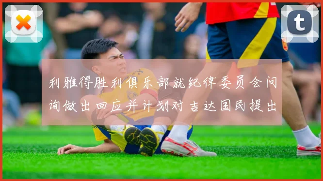 利雅得胜利俱乐部就纪律委员会问询做出回应并计划对吉达国民提出投诉