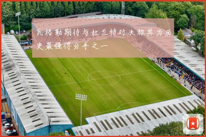 瓦格勒期待与杜兰特对决称其为历史最强得分手之一