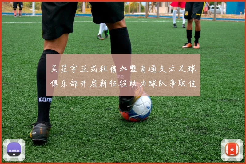 吴星宇正式租借加盟南通支云足球俱乐部开启新征程助力球队争取佳绩
